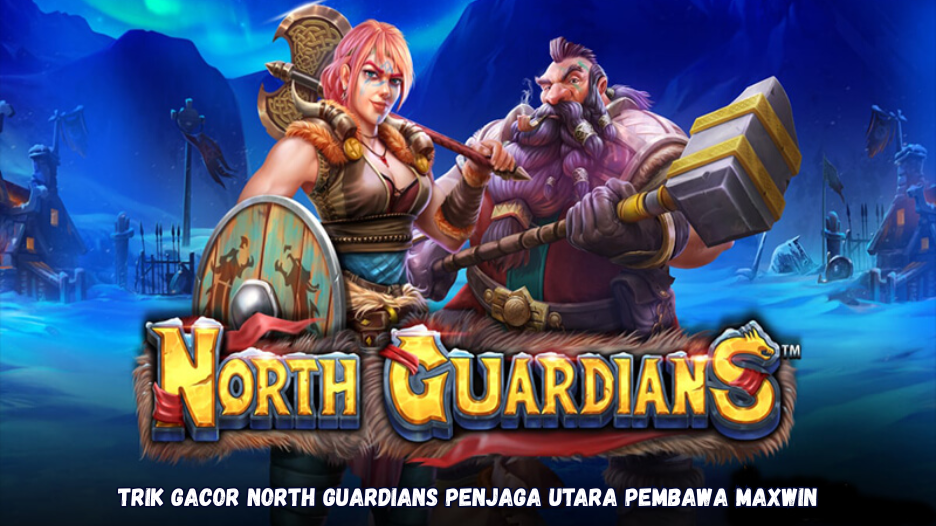 Trik Gacor North Guardians Penjaga Utara Pembawa Maxwin
